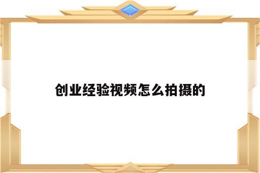 创业经验视频怎么拍摄的