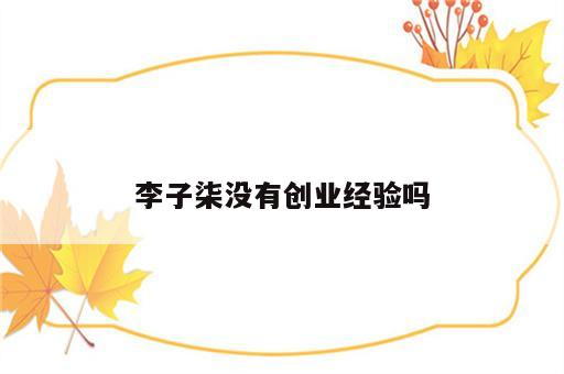 李子柒没有创业经验吗