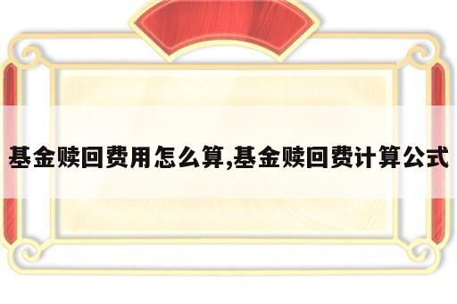 基金赎回费用怎么算,基金赎回费计算公式