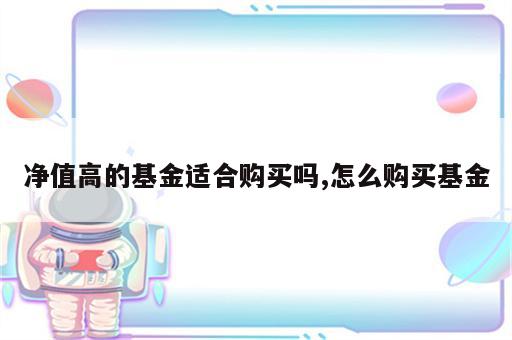净值高的基金适合购买吗,怎么购买基金