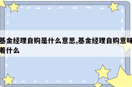 基金经理自购是什么意思,基金经理自购意味着什么