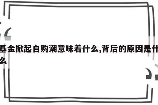 基金掀起自购潮意味着什么,背后的原因是什么