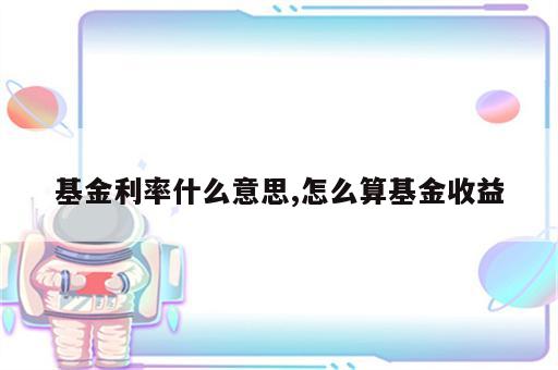 基金利率什么意思,怎么算基金收益