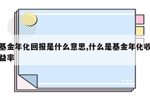 基金年化回报是什么意思,什么是基金年化收益率