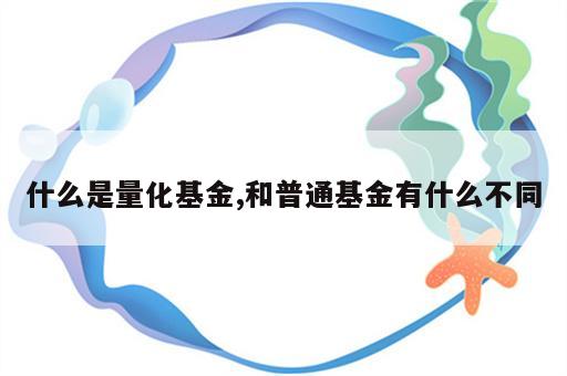 什么是量化基金,和普通基金有什么不同