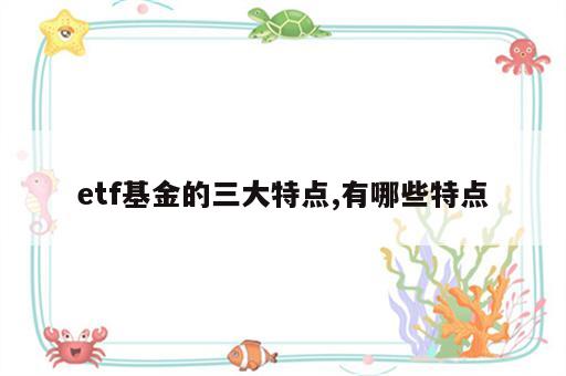 etf基金的三大特点,有哪些特点