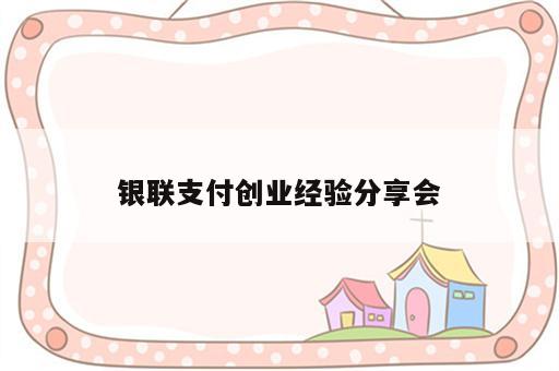 银联支付创业经验分享会