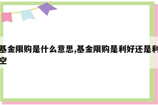 基金限购是什么意思,基金限购是利好还是利空
