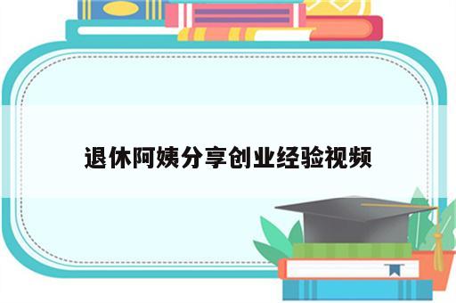 退休阿姨分享创业经验视频