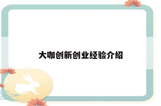 大咖创新创业经验介绍