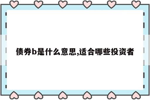 债券b是什么意思,适合哪些投资者