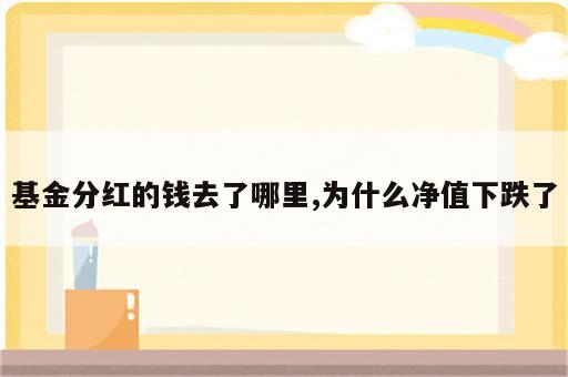 基金分红的钱去了哪里,为什么净值下跌了