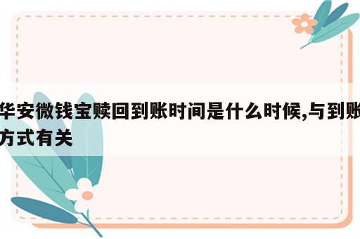 华安微钱宝赎回到账时间是什么时候,与到账方式有关