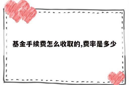 基金手续费怎么收取的,费率是多少