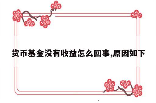 货币基金没有收益怎么回事,原因如下