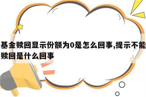 基金赎回显示份额为0是怎么回事,提示不能赎回是什么回事