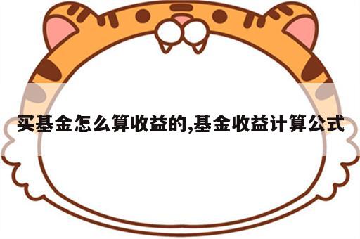 买基金怎么算收益的,基金收益计算公式