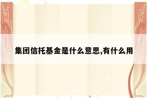 集团信托基金是什么意思,有什么用