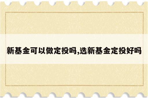 新基金可以做定投吗,选新基金定投好吗