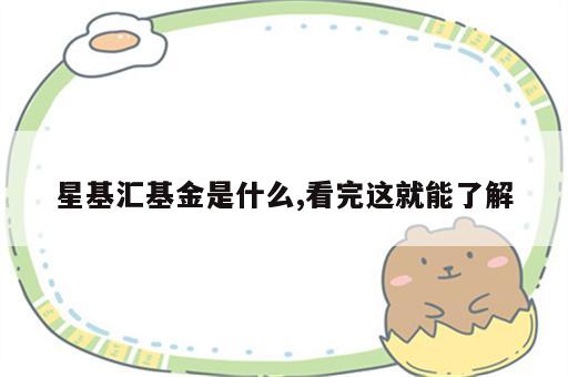 星基汇基金是什么,看完这就能了解