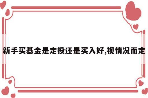 新手买基金是定投还是买入好,视情况而定