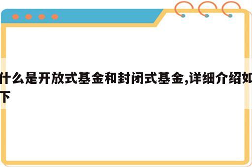 什么是开放式基金和封闭式基金,详细介绍如下