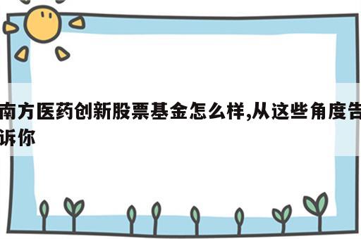 南方医药创新股票基金怎么样,从这些角度告诉你