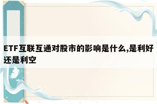 ETF互联互通对股市的影响是什么,是利好还是利空