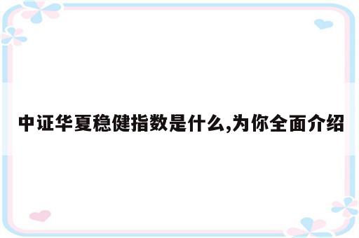 中证华夏稳健指数是什么,为你全面介绍