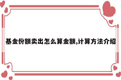 基金份额卖出怎么算金额,计算方法介绍
