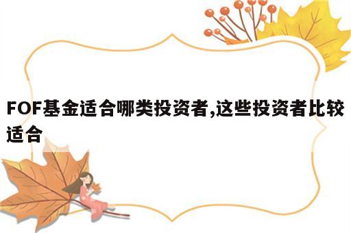 FOF基金适合哪类投资者,这些投资者比较适合