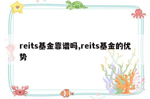 reits基金靠谱吗,reits基金的优势