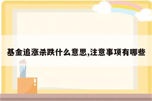 基金追涨杀跌什么意思,注意事项有哪些