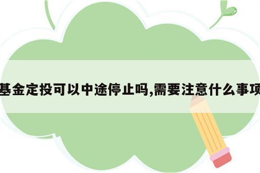 基金定投可以中途停止吗,需要注意什么事项