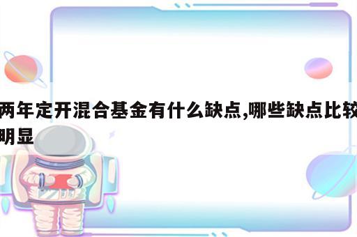 两年定开混合基金有什么缺点,哪些缺点比较明显