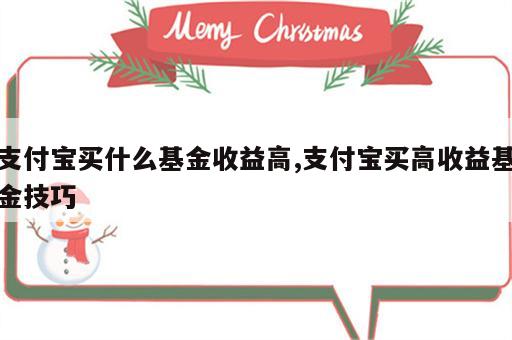 支付宝买什么基金收益高,支付宝买高收益基金技巧