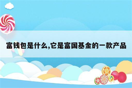 富钱包是什么,它是富国基金的一款产品