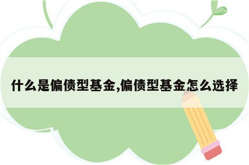 什么是偏债型基金,偏债型基金怎么选择