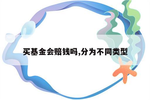 买基金会赔钱吗,分为不同类型