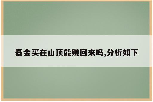 基金买在山顶能赚回来吗,分析如下