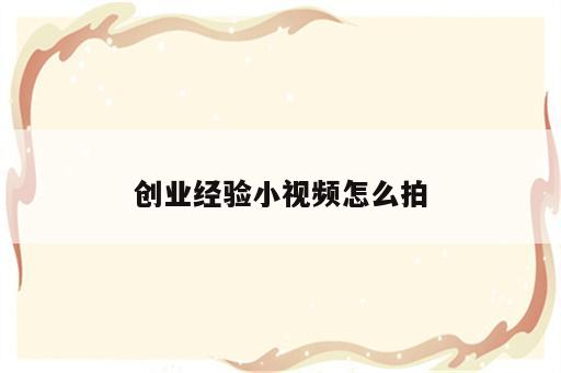 创业经验小视频怎么拍