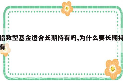 指数型基金适合长期持有吗,为什么要长期持有