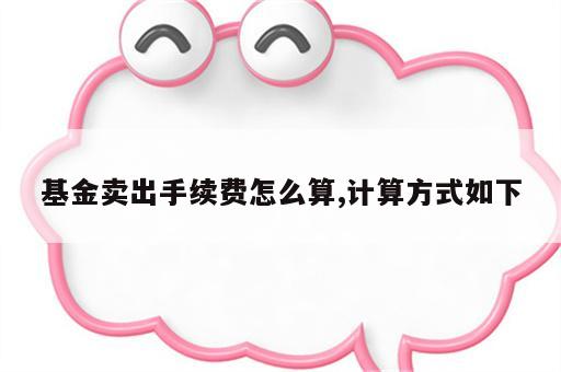 基金卖出手续费怎么算,计算方式如下