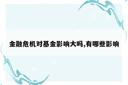 金融危机对基金影响大吗,有哪些影响