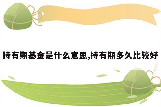 持有期基金是什么意思,持有期多久比较好
