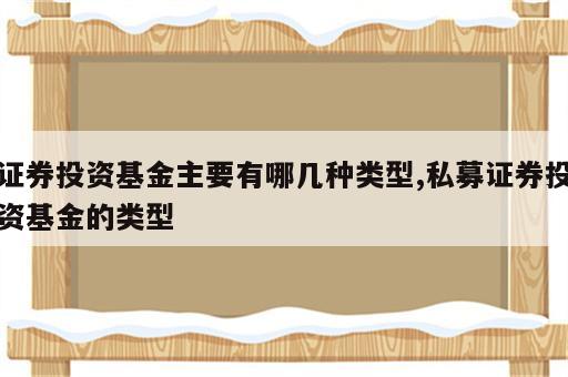证券投资基金主要有哪几种类型,私募证券投资基金的类型