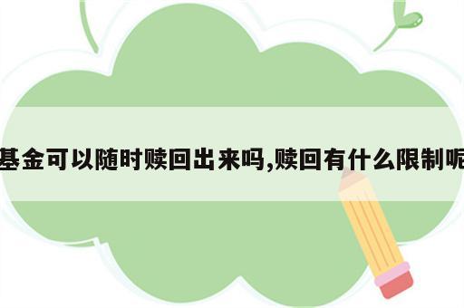 基金可以随时赎回出来吗,赎回有什么限制呢