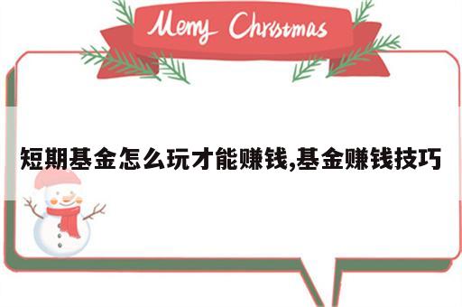 短期基金怎么玩才能赚钱,基金赚钱技巧