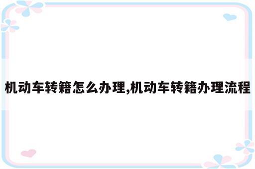 机动车转籍怎么办理,机动车转籍办理流程