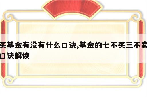 买基金有没有什么口诀,基金的七不买三不卖口诀解读